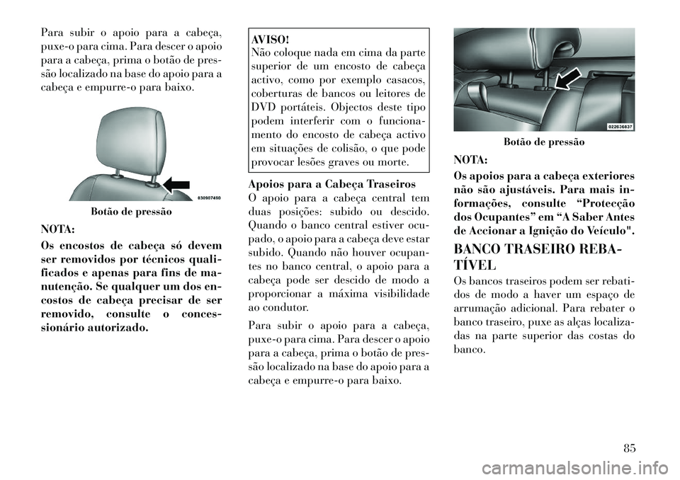 Lancia Thema 2012 Manual de Uso e Manutenção (in Portuguese) Para subir o apoio para a cabeça,
puxe-o para cima. Para descer o apoio
para a cabeça, prima o botão de pres-
são localizado na base do apoio para a
cabeça e empurre-o para baixo.
NOTA:
Os enc Lancia Thema 2012 Manual de Uso e Manutenção (in Portuguese) Para subir o apoio para a cabeça,
puxe-o para cima. Para descer o apoio
para a cabeça, prima o botão de pres-
são localizado na base do apoio para a
cabeça e empurre-o para baixo.
NOTA:
Os enc