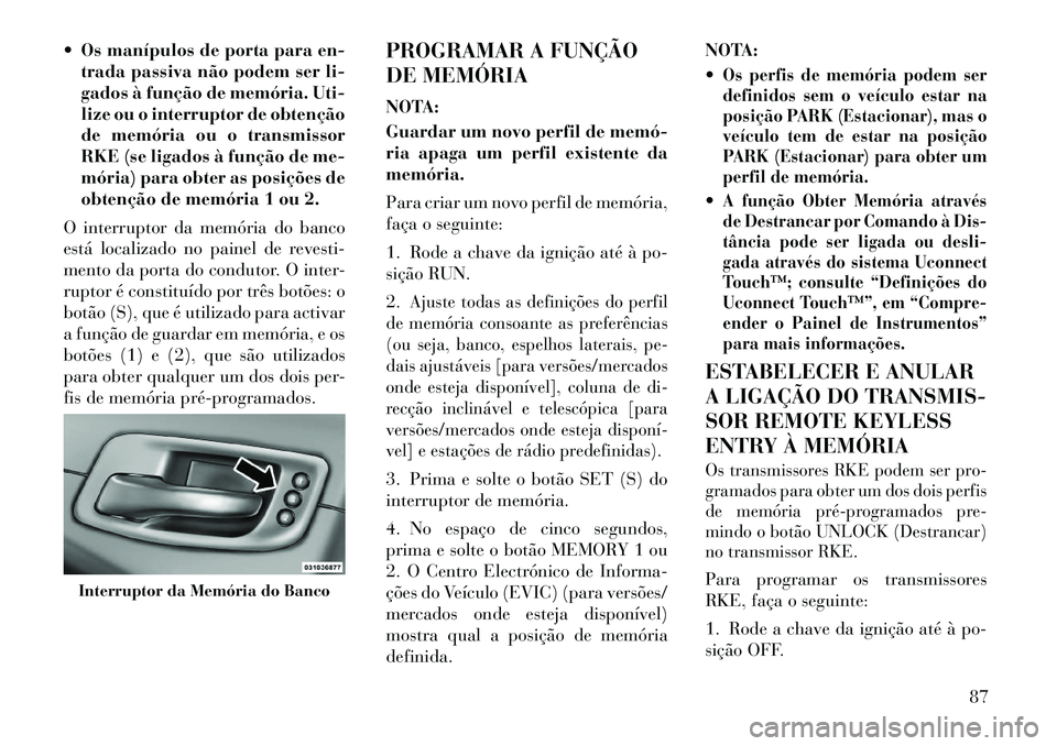 Lancia Thema 2012 Manual de Uso e Manutenção (in Portuguese) Os manípulos de porta para en-trada passiva não podem ser li-
gados à função de memória. Uti-
lize ou o interruptor de obtenção
de memória ou o transmissor
RKE (se ligados à função de m Lancia Thema 2012 Manual de Uso e Manutenção (in Portuguese) Os manípulos de porta para en-trada passiva não podem ser li-
gados à função de memória. Uti-
lize ou o interruptor de obtenção
de memória ou o transmissor
RKE (se ligados à função de m
