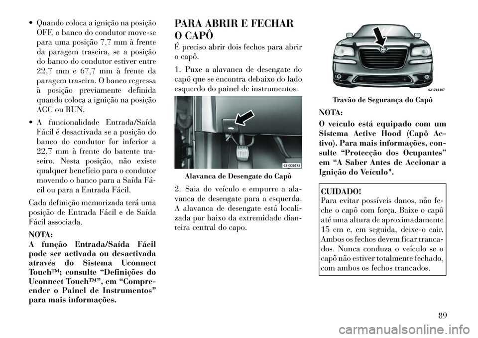 Lancia Thema 2012 Manual de Uso e Manutenção (in Portuguese) Quando coloca a ignição na posiçãoOFF, o banco do condutor move-se
para uma posição 7,7 mm à frente
da paragem traseira, se a posição
do banco do condutor estiver entre
22,7 mm e 67,7 mm Lancia Thema 2012 Manual de Uso e Manutenção (in Portuguese) Quando coloca a ignição na posiçãoOFF, o banco do condutor move-se
para uma posição 7,7 mm à frente
da paragem traseira, se a posição
do banco do condutor estiver entre
22,7 mm e 67,7 mm