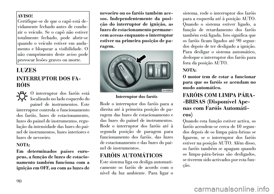 Lancia Thema 2012 Manual de Uso e Manutenção (in Portuguese) AVISO!
Certifique-se de que o capô está de-
vidamente fechado antes de condu-
zir o veículo. Se o capô não estiver
totalmente fechado, pode abrir-se
quando o veículo estiver em anda-
mento e b Lancia Thema 2012 Manual de Uso e Manutenção (in Portuguese) AVISO!
Certifique-se de que o capô está de-
vidamente fechado antes de condu-
zir o veículo. Se o capô não estiver
totalmente fechado, pode abrir-se
quando o veículo estiver em anda-
mento e b