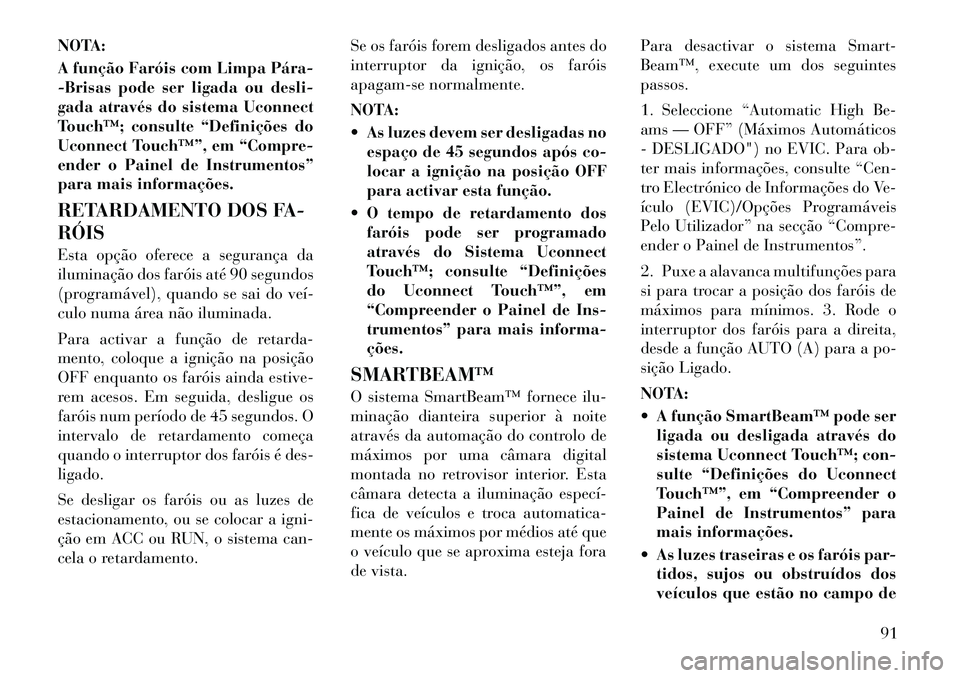 Lancia Thema 2012 Manual de Uso e Manutenção (in Portuguese) NOTA:
A função Faróis com Limpa Pára
-Brisas pode ser ligada ou desli-
gada através do sistema Uconnect
Touch™; consulte “Definições do
Uconnect Touch™”, em “Compre-
ender o Paine Lancia Thema 2012 Manual de Uso e Manutenção (in Portuguese) NOTA:
A função Faróis com Limpa Pára
-Brisas pode ser ligada ou desli-
gada através do sistema Uconnect
Touch™; consulte “Definições do
Uconnect Touch™”, em “Compre-
ender o Paine