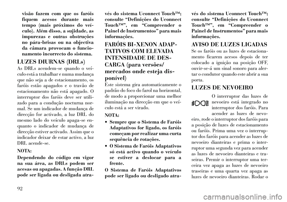 Lancia Thema 2012 Manual de Uso e Manutenção (in Portuguese) visão fazem com que os faróis
fiquem acesos durante mais
tempo (mais próximos do veí
culo). Além disso, a sujidade, as
impurezas e outras obstruções
no párabrisas ou na objectiva
da câma Lancia Thema 2012 Manual de Uso e Manutenção (in Portuguese) visão fazem com que os faróis
fiquem acesos durante mais
tempo (mais próximos do veí
culo). Além disso, a sujidade, as
impurezas e outras obstruções
no párabrisas ou na objectiva
da câma