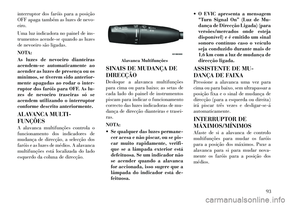Lancia Thema 2012 Manual de Uso e Manutenção (in Portuguese) interruptor dos faróis para a posição
OFF apaga também as luzes de nevo-
eiro.
Uma luz indicadora no painel de ins-
trumentos acende-se quando as luzes
de nevoeiro são ligadas.
NOTA:
As luze Lancia Thema 2012 Manual de Uso e Manutenção (in Portuguese) interruptor dos faróis para a posição
OFF apaga também as luzes de nevo-
eiro.
Uma luz indicadora no painel de ins-
trumentos acende-se quando as luzes
de nevoeiro são ligadas.
NOTA:
As luze