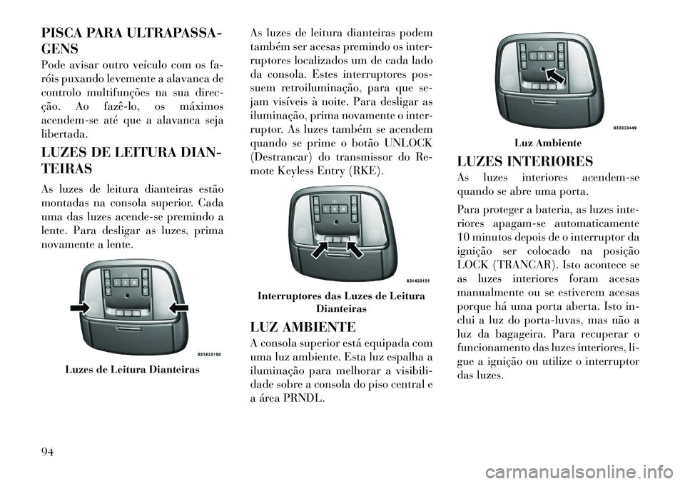 Lancia Thema 2012 Manual de Uso e Manutenção (in Portuguese) PISCA PARA ULTRAPASSA- GENS
Pode avisar outro veículo com os fa-
róis puxando levemente a alavanca de
controlo multifunções na sua direc-
ção. Ao fazêlo, os máximos
acendem-se até que a a Lancia Thema 2012 Manual de Uso e Manutenção (in Portuguese) PISCA PARA ULTRAPASSA- GENS
Pode avisar outro veículo com os fa-
róis puxando levemente a alavanca de
controlo multifunções na sua direc-
ção. Ao fazêlo, os máximos
acendem-se até que a a