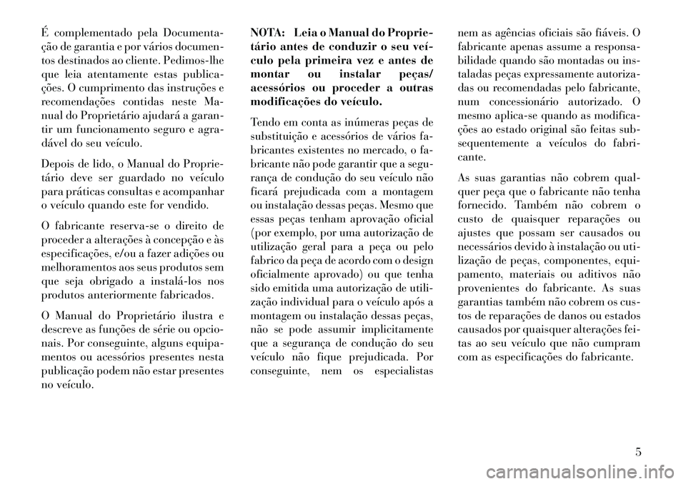 Lancia Thema 2013 Manual de Uso e Manutenção (in Portuguese) É complementado pela Documenta-
ção de garantia e por vários documen-
tos destinados ao cliente. Pedimos-lhe
que leia atentamente estas publica-
ções. O cumprimento das instruções e
recomenda Lancia Thema 2013 Manual de Uso e Manutenção (in Portuguese) É complementado pela Documenta-
ção de garantia e por vários documen-
tos destinados ao cliente. Pedimos-lhe
que leia atentamente estas publica-
ções. O cumprimento das instruções e
recomenda