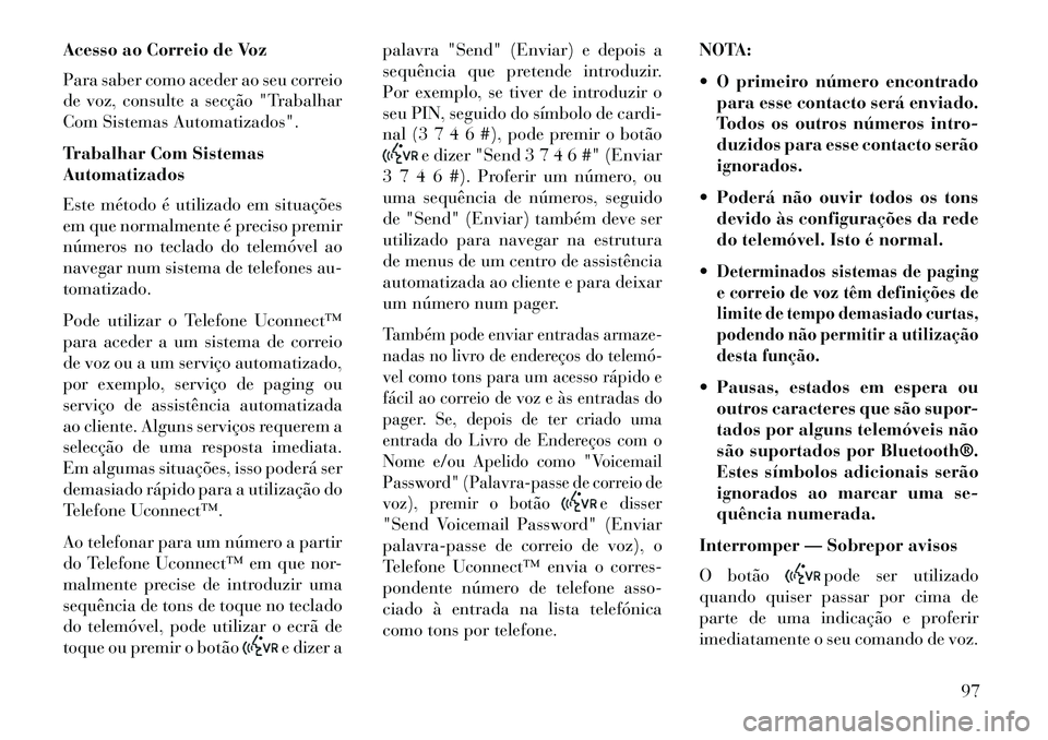 Lancia Thema 2013 Manual de Uso e Manutenção (in Portuguese) Acesso ao Correio de Voz
Para saber como aceder ao seu correio
de voz, consulte a secção "Trabalhar
Com Sistemas Automatizados".
Trabalhar Com Sistemas
Automatizados
Este método é utilizado em sit Lancia Thema 2013 Manual de Uso e Manutenção (in Portuguese) Acesso ao Correio de Voz
Para saber como aceder ao seu correio
de voz, consulte a secção "Trabalhar
Com Sistemas Automatizados".
Trabalhar Com Sistemas
Automatizados
Este método é utilizado em sit