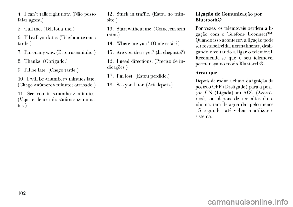 Lancia Thema 2013 Manual de Uso e Manutenção (in Portuguese) 4. Icant talk right now. (Não posso
falar agora.)
5. Call me. (Telefona-me.)
6. Ill call you later. (Telefono-te mais
tarde.)
7. Im on my way. (Estou a caminho.)
8. Thanks. (Obrigado.)
9. Ill be Lancia Thema 2013 Manual de Uso e Manutenção (in Portuguese) 4. Icant talk right now. (Não posso
falar agora.)
5. Call me. (Telefona-me.)
6. Ill call you later. (Telefono-te mais
tarde.)
7. Im on my way. (Estou a caminho.)
8. Thanks. (Obrigado.)
9. Ill be