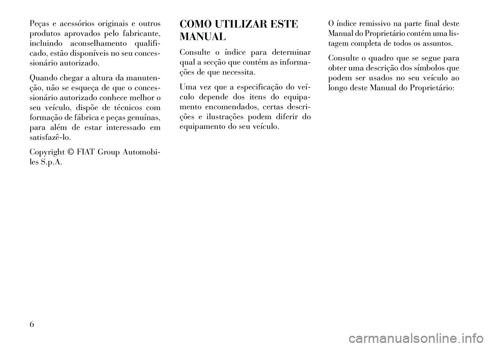 Lancia Thema 2013 Manual de Uso e Manutenção (in Portuguese) Peças e acessórios originais e outros
produtos aprovados pelo fabricante,
incluindo aconselhamento qualifi-
cado, estão disponíveis no seu conces-
sionário autorizado.
Quando chegar a altura da m Lancia Thema 2013 Manual de Uso e Manutenção (in Portuguese) Peças e acessórios originais e outros
produtos aprovados pelo fabricante,
incluindo aconselhamento qualifi-
cado, estão disponíveis no seu conces-
sionário autorizado.
Quando chegar a altura da m