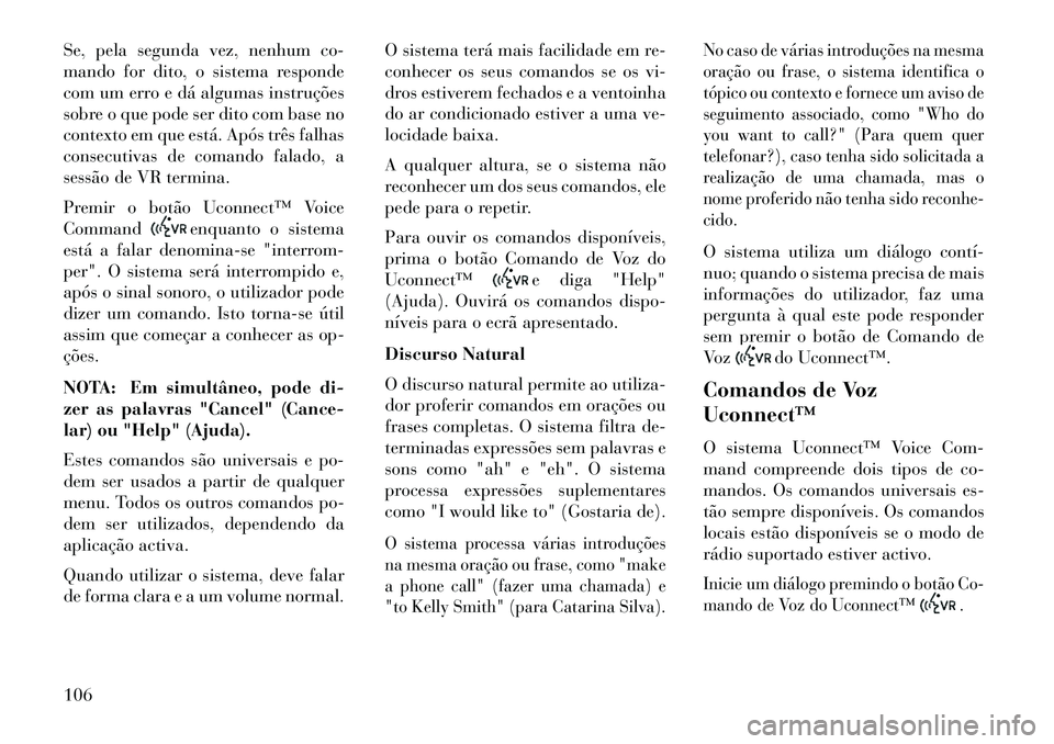 Lancia Thema 2013 Manual de Uso e Manutenção (in Portuguese) Se, pela segunda vez, nenhum co-
mando for dito, o sistema responde
com um erro e dá algumas instruções
sobre o que pode ser dito com base no
contexto em que está. Após três falhas
consecutivas Lancia Thema 2013 Manual de Uso e Manutenção (in Portuguese) Se, pela segunda vez, nenhum co-
mando for dito, o sistema responde
com um erro e dá algumas instruções
sobre o que pode ser dito com base no
contexto em que está. Após três falhas
consecutivas
