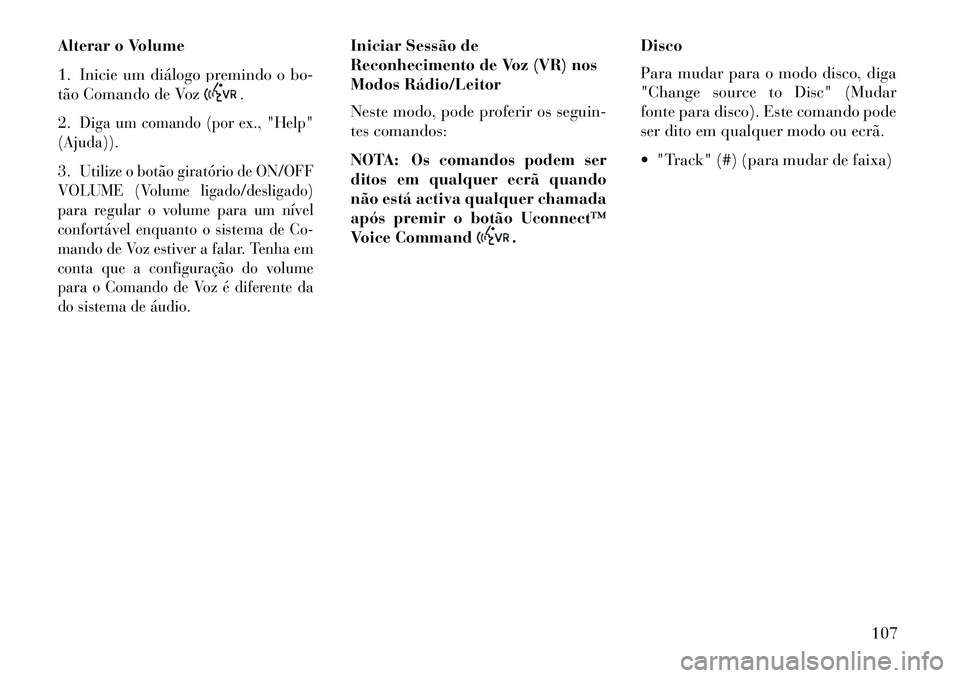 Lancia Thema 2013 Manual de Uso e Manutenção (in Portuguese) Alterar o Volume
1. Inicie um diálogo premindo o bo-
tão Comando de Voz
.
2.
Diga um comando (por ex., "Help"
(Ajuda)).
3.
Utilize o botão giratório de ON/OFF
VOLUME (Volume ligado/desligado)
para Lancia Thema 2013 Manual de Uso e Manutenção (in Portuguese) Alterar o Volume
1. Inicie um diálogo premindo o bo-
tão Comando de Voz
.
2.
Diga um comando (por ex., "Help"
(Ajuda)).
3.
Utilize o botão giratório de ON/OFF
VOLUME (Volume ligado/desligado)
para