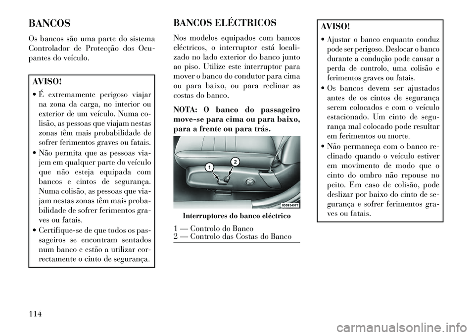 Lancia Thema 2013 Manual de Uso e Manutenção (in Portuguese) BANCOS
Os bancos são uma parte do sistema
Controlador de Protecção dos Ocu-
pantes do veículo.AVISO!
É extremamente perigoso viajar
na zona da carga, no interior ou
exterior de um veículo. Numa Lancia Thema 2013 Manual de Uso e Manutenção (in Portuguese) BANCOS
Os bancos são uma parte do sistema
Controlador de Protecção dos Ocu-
pantes do veículo.AVISO!
É extremamente perigoso viajar
na zona da carga, no interior ou
exterior de um veículo. Numa