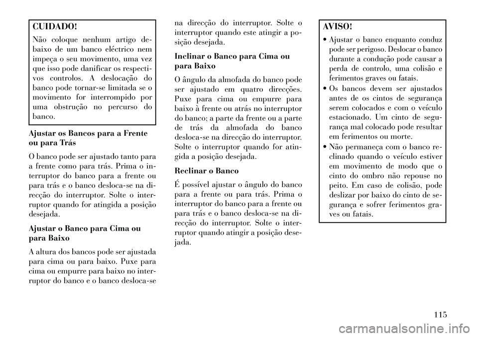 Lancia Thema 2013  Manual de Uso e Manutenção (in Portuguese) CUIDADO!
Não coloque nenhum artigo de-
baixo de um banco eléctrico nem
impeça o seu movimento, uma vez
que isso pode danificar os respecti-
vos controlos. A deslocação do
banco pode tornar-se lim