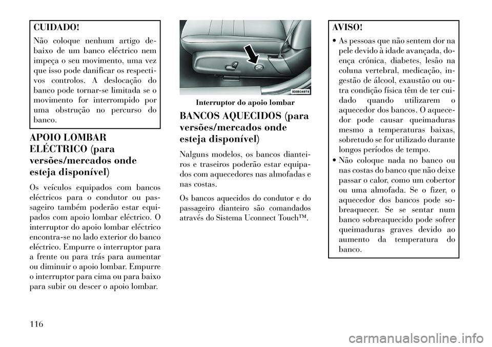Lancia Thema 2013  Manual de Uso e Manutenção (in Portuguese) CUIDADO!
Não coloque nenhum artigo de-
baixo de um banco eléctrico nem
impeça o seu movimento, uma vez
que isso pode danificar os respecti-
vos controlos. A deslocação do
banco pode tornar-se lim