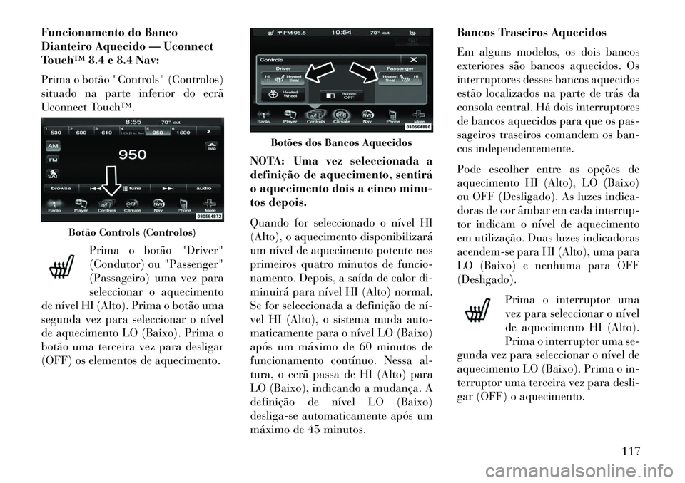 Lancia Thema 2013  Manual de Uso e Manutenção (in Portuguese) Funcionamento do Banco
Dianteiro Aquecido — Uconnect
Touch™ 8.4 e 8.4 Nav:
Prima o botão "Controls" (Controlos)
situado na parte inferior do ecrã
Uconnect Touch™.Prima o botão "Driver"
(Condu