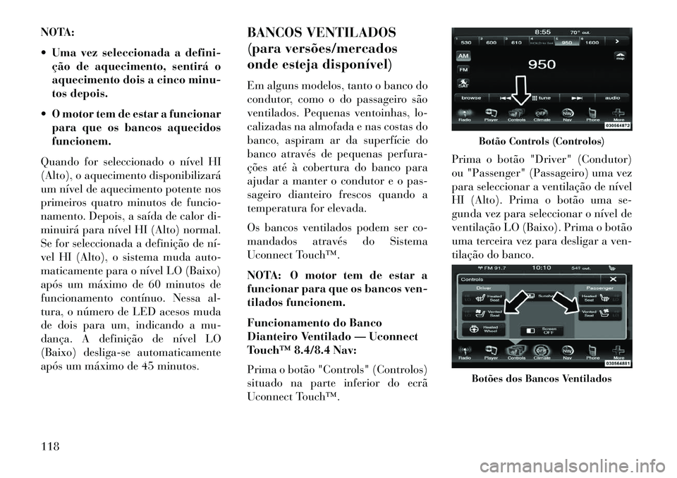 Lancia Thema 2013  Manual de Uso e Manutenção (in Portuguese) NOTA:
 Uma vez seleccionada a defini-ção de aquecimento, sentirá o
aquecimento dois a cinco minu-
tos depois.
 O motor tem de estar a funcionar para que os bancos aquecidos
funcionem.
Quando for 