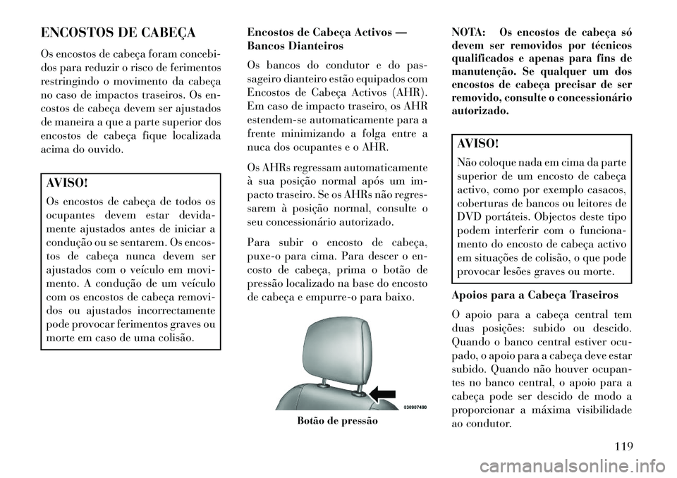 Lancia Thema 2013  Manual de Uso e Manutenção (in Portuguese) ENCOSTOS DE CABEÇA
Os encostos de cabeça foram concebi-
dos para reduzir o risco de ferimentos
restringindo o movimento da cabeça
no caso de impactos traseiros. Os en-
costos de cabeça devem ser a