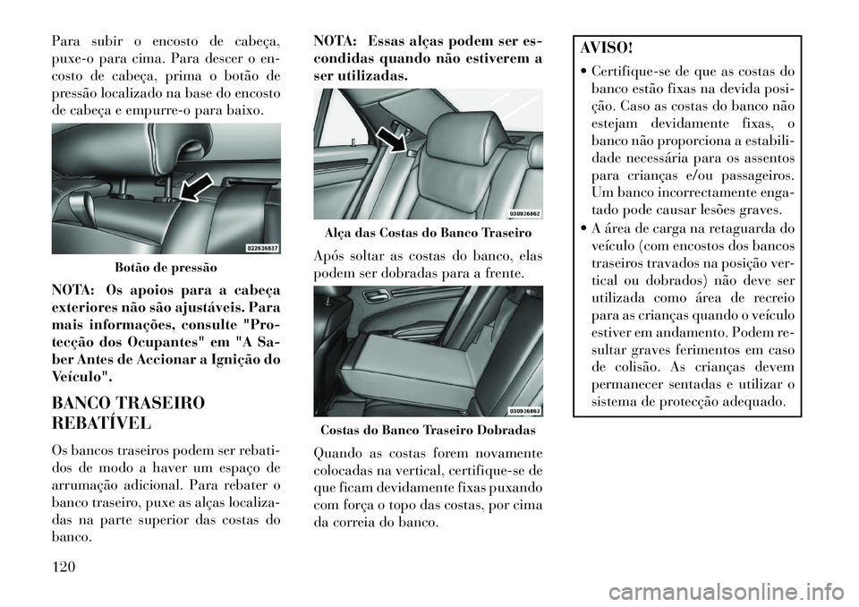 Lancia Thema 2013  Manual de Uso e Manutenção (in Portuguese) Para subir o encosto de cabeça,
puxe-o para cima. Para descer o en-
costo de cabeça, prima o botão de
pressão localizado na base do encosto
de cabeça e empurre-o para baixo.
NOTA: Os apoios para 