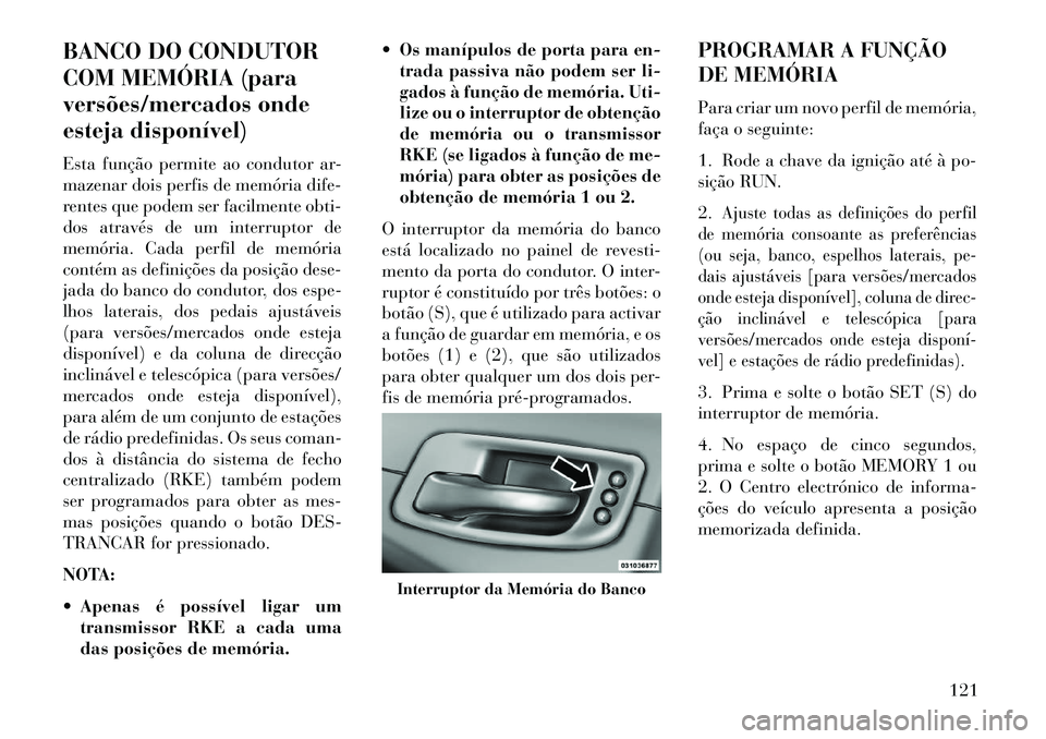 Lancia Thema 2013  Manual de Uso e Manutenção (in Portuguese) BANCO DO CONDUTOR
COM MEMÓRIA (para
versões/mercados onde
esteja disponível)
Esta função permite ao condutor ar-
mazenar dois perfis de memória dife-
rentes que podem ser facilmente obti-
dos at