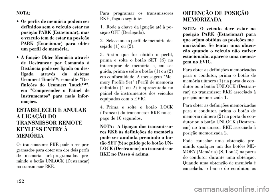 Lancia Thema 2013  Manual de Uso e Manutenção (in Portuguese) NOTA:
 Os perfis de memória podem serdefinidos sem o veículo estar na
posição PARK (Estacionar), mas
o veículo tem de estar na posição
PARK (Estacionar) para obter
um perfil de memória.
A fu
