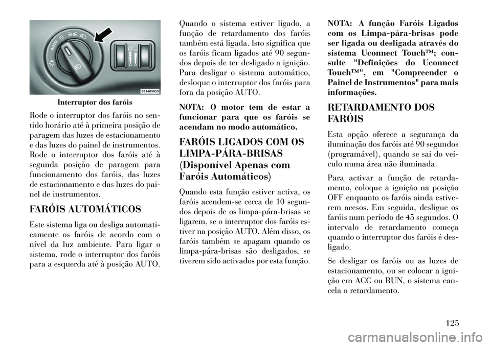 Lancia Thema 2013 Manual de Uso e Manutenção (in Portuguese) Rode o interruptor dos faróis no sen-
tido horário até à primeira posição de
paragem das luzes de estacionamento
e das luzes do painel de instrumentos.
Rode o interruptor dos faróis até à
seg Lancia Thema 2013 Manual de Uso e Manutenção (in Portuguese) Rode o interruptor dos faróis no sen-
tido horário até à primeira posição de
paragem das luzes de estacionamento
e das luzes do painel de instrumentos.
Rode o interruptor dos faróis até à
seg