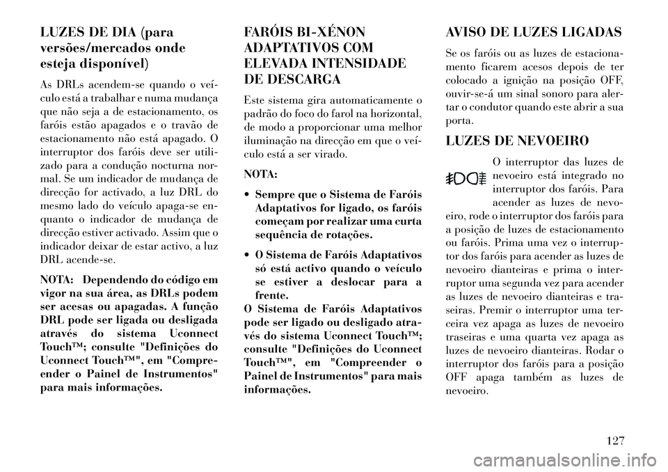 Lancia Thema 2013 Manual de Uso e Manutenção (in Portuguese) LUZES DE DIA (para
versões/mercados onde
esteja disponível)
As DRLs acendem-se quando o veí
culo está a trabalhar e numa mudança
que não seja a de estacionamento, os
faróis estão apagados e Lancia Thema 2013 Manual de Uso e Manutenção (in Portuguese) LUZES DE DIA (para
versões/mercados onde
esteja disponível)
As DRLs acendem-se quando o veí
culo está a trabalhar e numa mudança
que não seja a de estacionamento, os
faróis estão apagados e