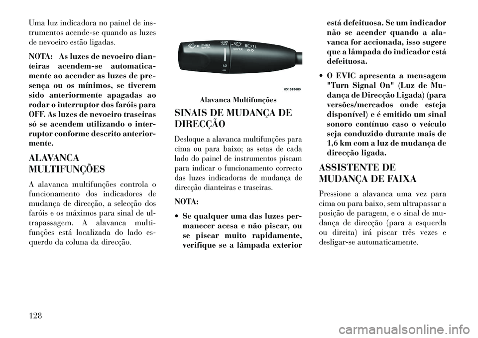 Lancia Thema 2013 Manual de Uso e Manutenção (in Portuguese) Uma luz indicadora no painel de ins-
trumentos acende-se quando as luzes
de nevoeiro estão ligadas.
NOTA: As luzes de nevoeiro dian-
teiras acendem-se automatica-
mente ao acender as luzes de pre-
se Lancia Thema 2013 Manual de Uso e Manutenção (in Portuguese) Uma luz indicadora no painel de ins-
trumentos acende-se quando as luzes
de nevoeiro estão ligadas.
NOTA: As luzes de nevoeiro dian-
teiras acendem-se automatica-
mente ao acender as luzes de pre-
se