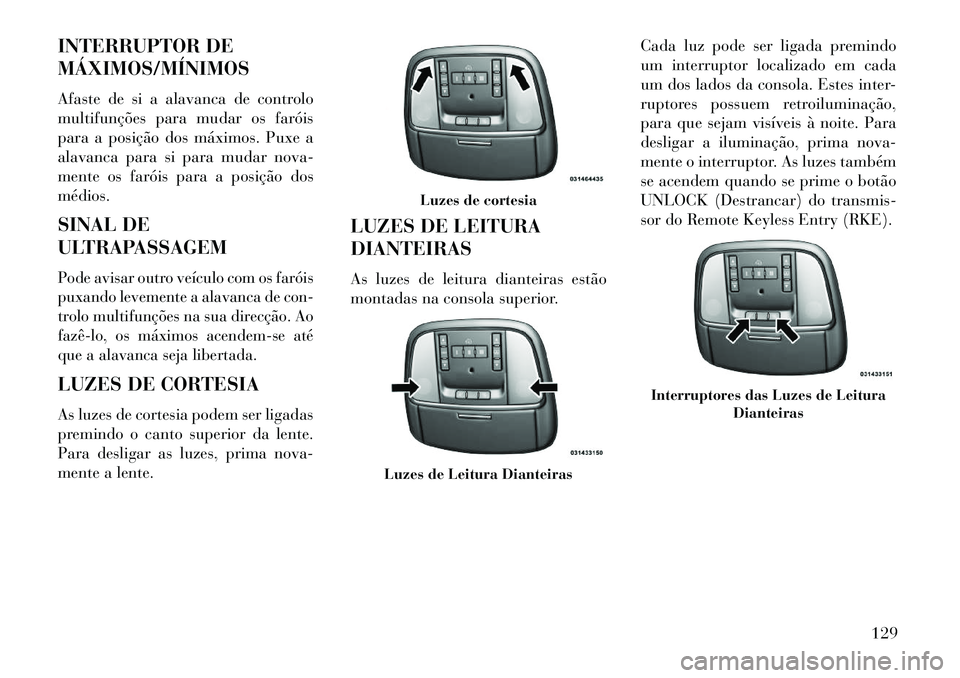 Lancia Thema 2013 Manual de Uso e Manutenção (in Portuguese) INTERRUPTOR DE
MÁXIMOS/MÍNIMOS
Afaste de si a alavanca de controlo
multifunções para mudar os faróis
para a posição dos máximos. Puxe a
alavanca para si para mudar nova-
mente os faróis para Lancia Thema 2013 Manual de Uso e Manutenção (in Portuguese) INTERRUPTOR DE
MÁXIMOS/MÍNIMOS
Afaste de si a alavanca de controlo
multifunções para mudar os faróis
para a posição dos máximos. Puxe a
alavanca para si para mudar nova-
mente os faróis para
