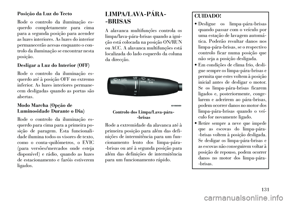 Lancia Thema 2013 Manual de Uso e Manutenção (in Portuguese) Posição da Luz do Tecto
Rode o controlo da iluminação es-
querdo completamente para cima
para a segunda posição para acender
as luzes interiores. As luzes do interior
permanecerão acesas enquan Lancia Thema 2013 Manual de Uso e Manutenção (in Portuguese) Posição da Luz do Tecto
Rode o controlo da iluminação es-
querdo completamente para cima
para a segunda posição para acender
as luzes interiores. As luzes do interior
permanecerão acesas enquan