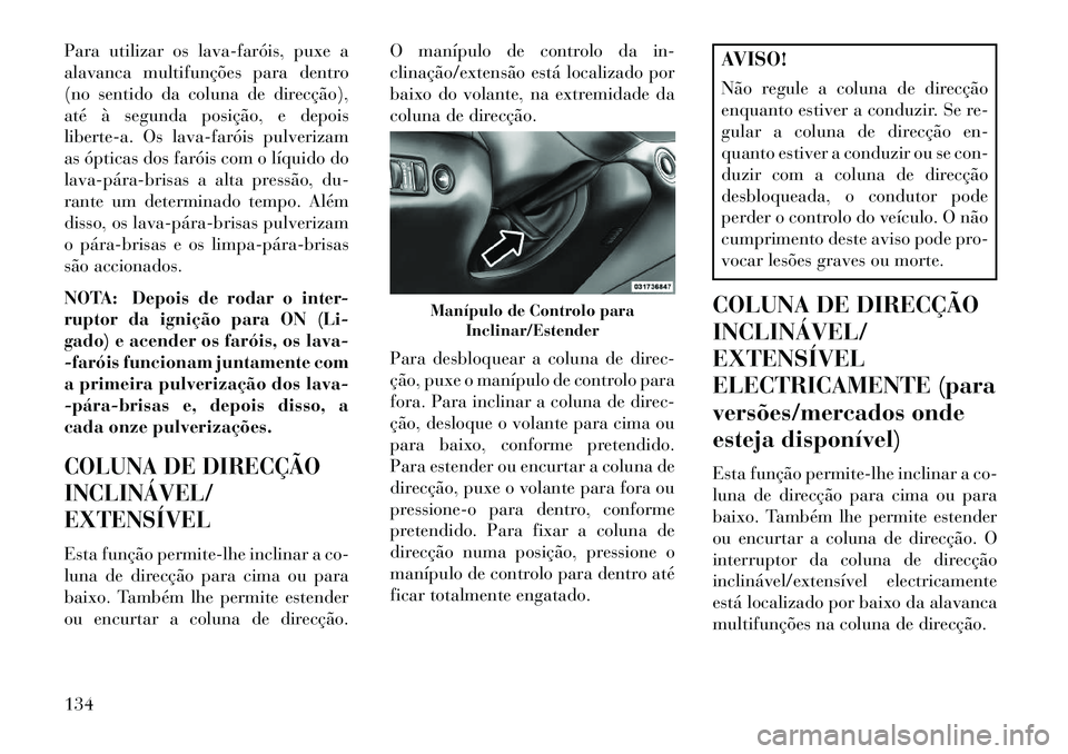 Lancia Thema 2013 Manual de Uso e Manutenção (in Portuguese) Para utilizar os lavafaróis, puxe a
alavanca multifunções para dentro
(no sentido da coluna de direcção),
até à segunda posição, e depois
liberte-a. Os lavafaróis pulverizam
as ópticas Lancia Thema 2013 Manual de Uso e Manutenção (in Portuguese) Para utilizar os lavafaróis, puxe a
alavanca multifunções para dentro
(no sentido da coluna de direcção),
até à segunda posição, e depois
liberte-a. Os lavafaróis pulverizam
as ópticas