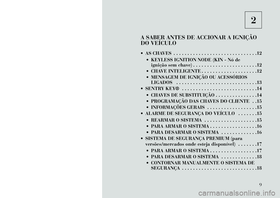 Lancia Thema 2013 Manual de Uso e Manutenção (in Portuguese) 2
A SABER ANTES DE ACCIONAR A IGNIÇÃO
DO VEÍCULO
AS CHAVES . . . . . . . . . . . . . . . . . . . . . . . . . . . . . .12 KEYLESS IGNITION NODE (KIN - Nó deignição sem chave) . . . . . . . . Lancia Thema 2013 Manual de Uso e Manutenção (in Portuguese) 2
A SABER ANTES DE ACCIONAR A IGNIÇÃO
DO VEÍCULO
AS CHAVES . . . . . . . . . . . . . . . . . . . . . . . . . . . . . .12 KEYLESS IGNITION NODE (KIN - Nó deignição sem chave) . . . . . . . .