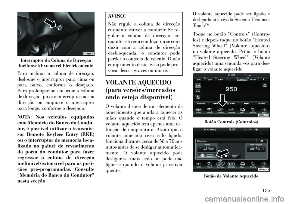 Lancia Thema 2013  Manual de Uso e Manutenção (in Portuguese) Para inclinar a coluna de direcção,
desloque o interruptor para cima ou
para baixo, conforme o desejado.
Para prolongar ou encurtar a coluna
de direcção, puxe o interruptor na sua
direcção ou em