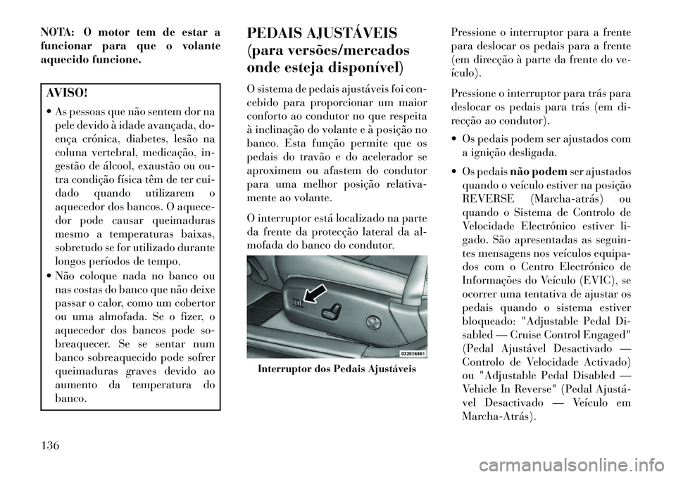 Lancia Thema 2013  Manual de Uso e Manutenção (in Portuguese) NOTA: O motor tem de estar a
funcionar para que o volante
aquecido funcione.AVISO!
 As pessoas que não sentem dor napele devido à idade avançada, do-
ença crónica, diabetes, lesão na
coluna ver