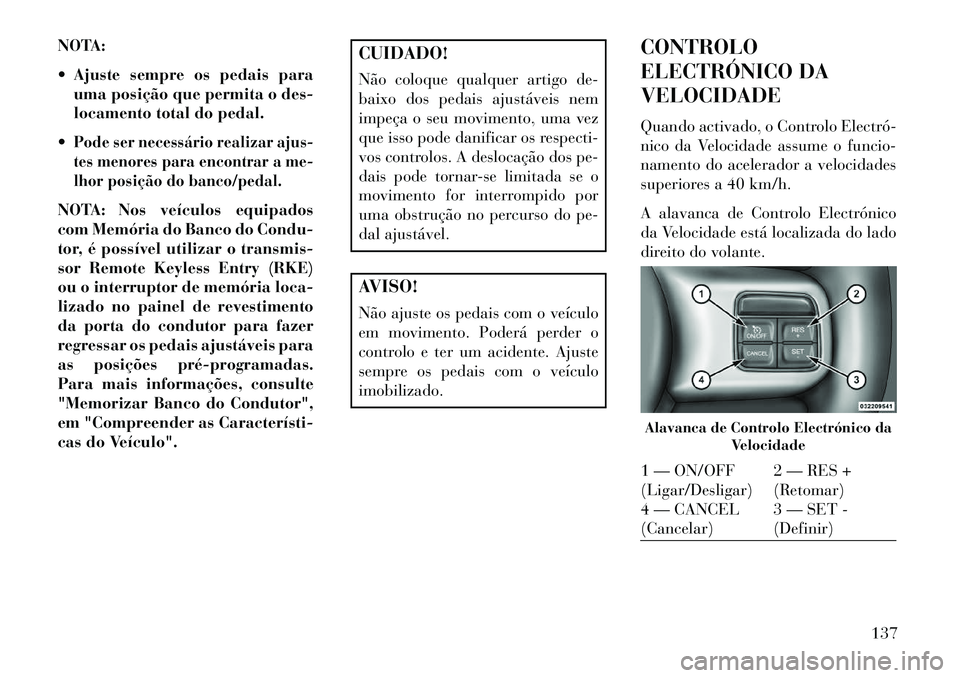 Lancia Thema 2013  Manual de Uso e Manutenção (in Portuguese) NOTA:
 Ajuste sempre os pedais parauma posição que permita o des-
locamento total do pedal.
Pode ser necessário realizar ajus-
tes menores para encontrar a me-
lhor posição do banco/pedal.NOTA: