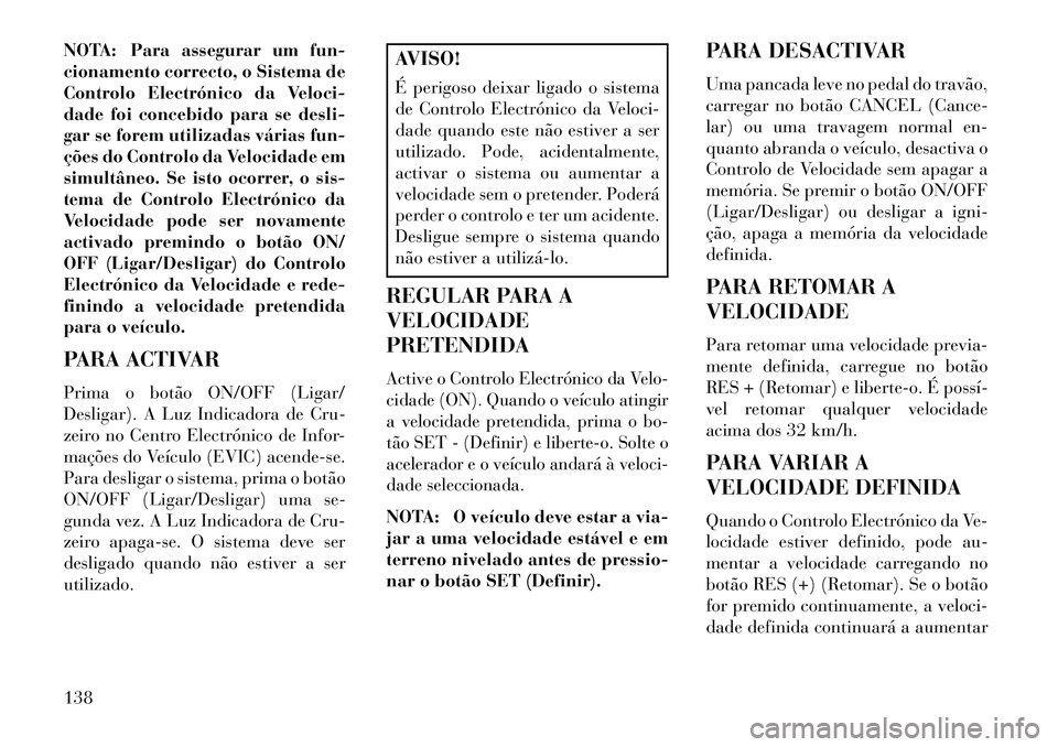 Lancia Thema 2013  Manual de Uso e Manutenção (in Portuguese) NOTA: Para assegurar um fun-
cionamento correcto, o Sistema de
Controlo Electrónico da Veloci-
dade foi concebido para se desli-
gar se forem utilizadas várias fun-
ções do Controlo da Velocidade 