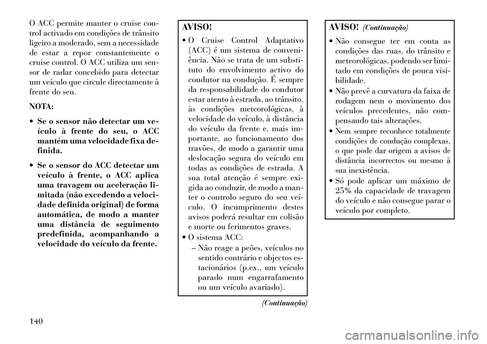 Lancia Thema 2013  Manual de Uso e Manutenção (in Portuguese) O ACC permite manter o cruise con-
trol activado em condições de trânsito
ligeiro a moderado, sem a necessidade
de estar a repor constantemente o
cruise control. O ACC utiliza um sen-
sor de radar 