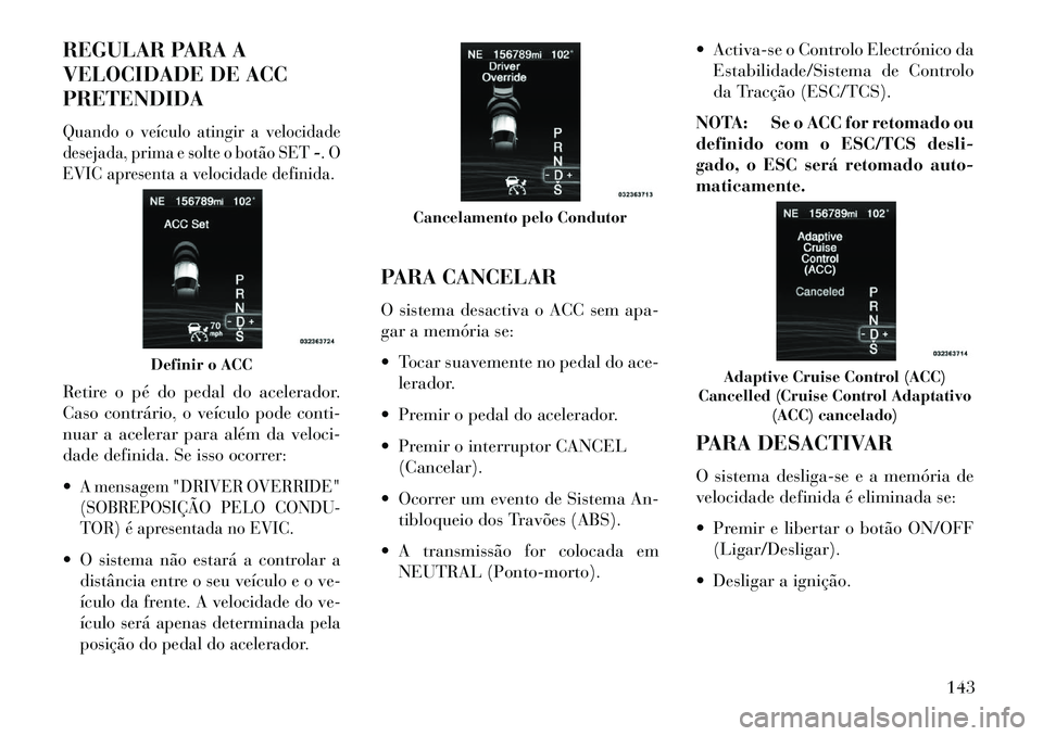 Lancia Thema 2013  Manual de Uso e Manutenção (in Portuguese) REGULAR PARA A
VELOCIDADE DE ACC
PRETENDIDAQuando o veículo atingir a velocidade
desejada, prima e solte o botão SET-. O
EVIC apresenta a velocidade definida.Retire o pé do pedal do acelerador.
Cas