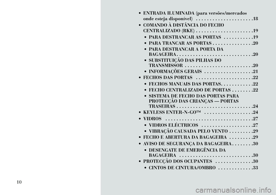 Lancia Thema 2013 Manual de Uso e Manutenção (in Portuguese) ENTRADA ILUMINADA (para versões/mercadosonde esteja disponível) . . . . . . . . . . . . . . . . . . . . .18
COMANDO À DISTÂNCIA DO FECHO CENTRALIZADO (RKE) . . . . . . . . . . . . . . . . . . Lancia Thema 2013 Manual de Uso e Manutenção (in Portuguese) ENTRADA ILUMINADA (para versões/mercadosonde esteja disponível) . . . . . . . . . . . . . . . . . . . . .18
COMANDO À DISTÂNCIA DO FECHO CENTRALIZADO (RKE) . . . . . . . . . . . . . . . . . .