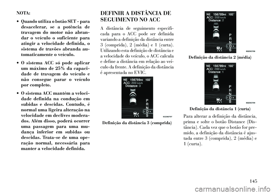 Lancia Thema 2013  Manual de Uso e Manutenção (in Portuguese) NOTA:
Quando utiliza o botão SET
- para
desacelerar, se a potência de
travagem do motor não abran-
dar o veículo o suficiente para
atingir a velocidade definida, o
sistema de travões abranda au-