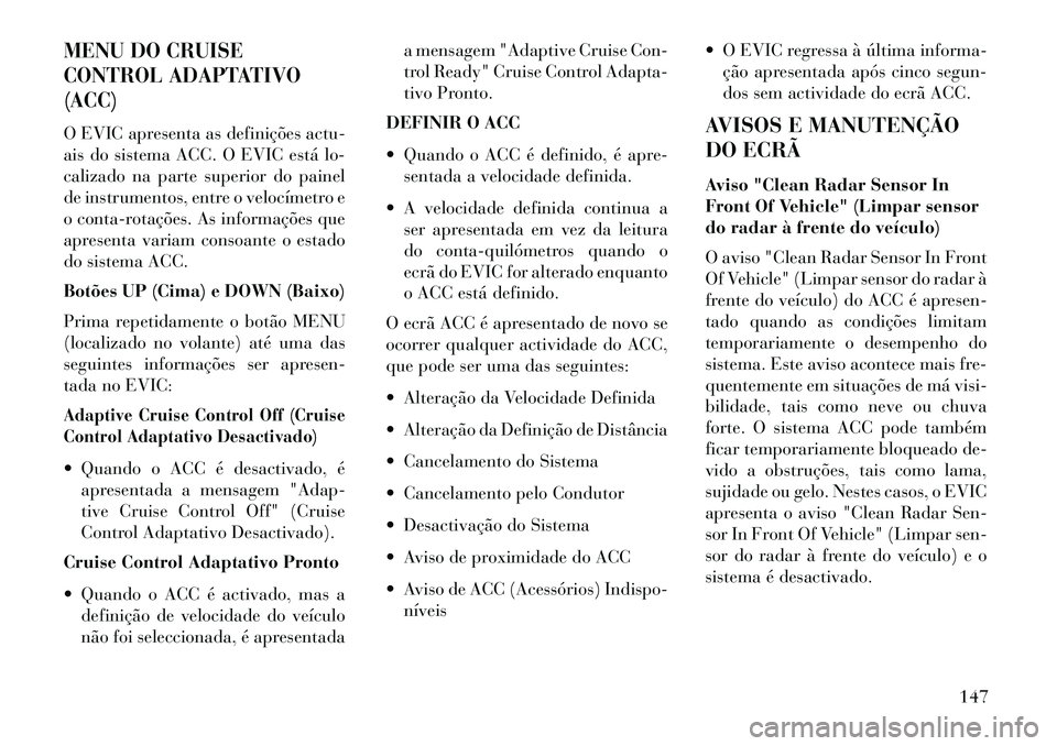 Lancia Thema 2013  Manual de Uso e Manutenção (in Portuguese) MENU DO CRUISE
CONTROL ADAPTATIVO
(ACC)O EVIC apresenta as definições actu-
ais do sistema ACC. O EVIC está lo-
calizado na parte superior do painel
de instrumentos, entre o velocímetro e
o conta-