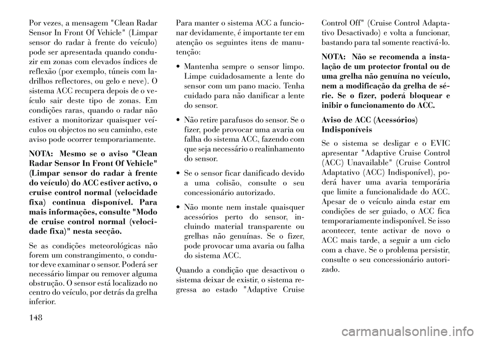 Lancia Thema 2013  Manual de Uso e Manutenção (in Portuguese) Por vezes, a mensagem "Clean Radar
Sensor In Front Of Vehicle" (Limpar
sensor do radar à frente do veículo)
pode ser apresentada quando condu-
zir em zonas com elevados índices de
reflexão (por ex