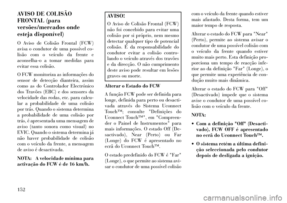 Lancia Thema 2013  Manual de Uso e Manutenção (in Portuguese) AVISO DE COLISÃO
FRONTAL (para
versões/mercados onde
esteja disponível)
O Aviso de Colisão Frontal (FCW)
avisa o condutor de uma possível co-
lisão com o veículo da frente e
aconselha-o a tomar