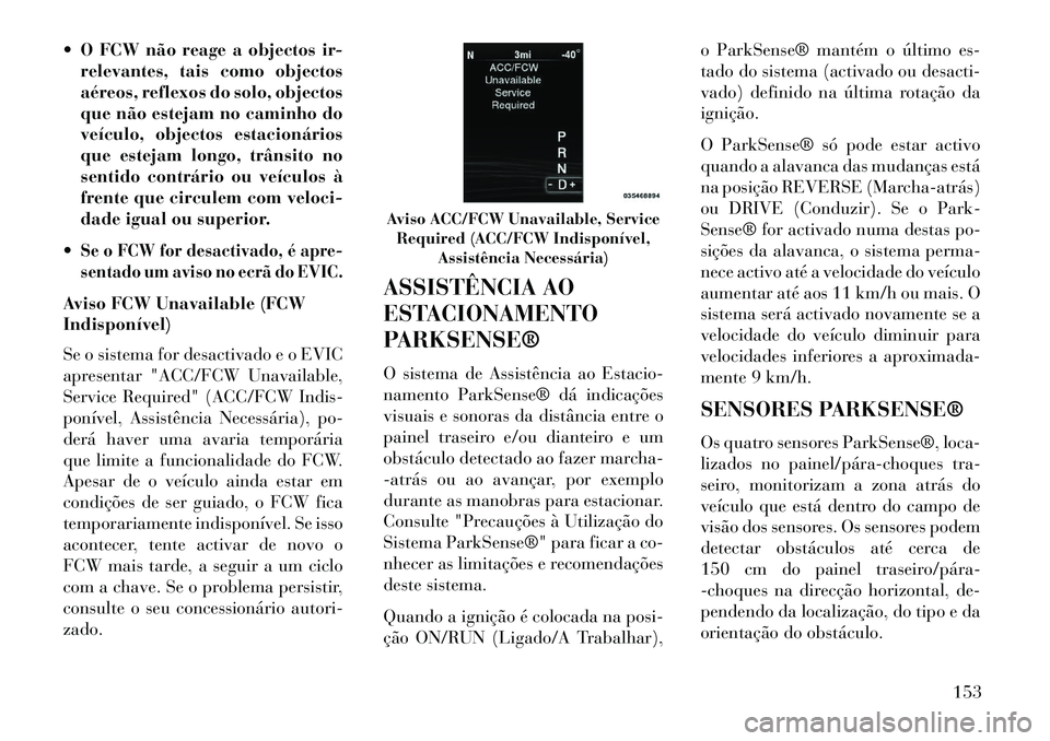 Lancia Thema 2013  Manual de Uso e Manutenção (in Portuguese)  O FCW não reage a objectos ir-relevantes, tais como objectos
aéreos, reflexos do solo, objectos
que não estejam no caminho do
veículo, objectos estacionários
que estejam longo, trânsito no
sen