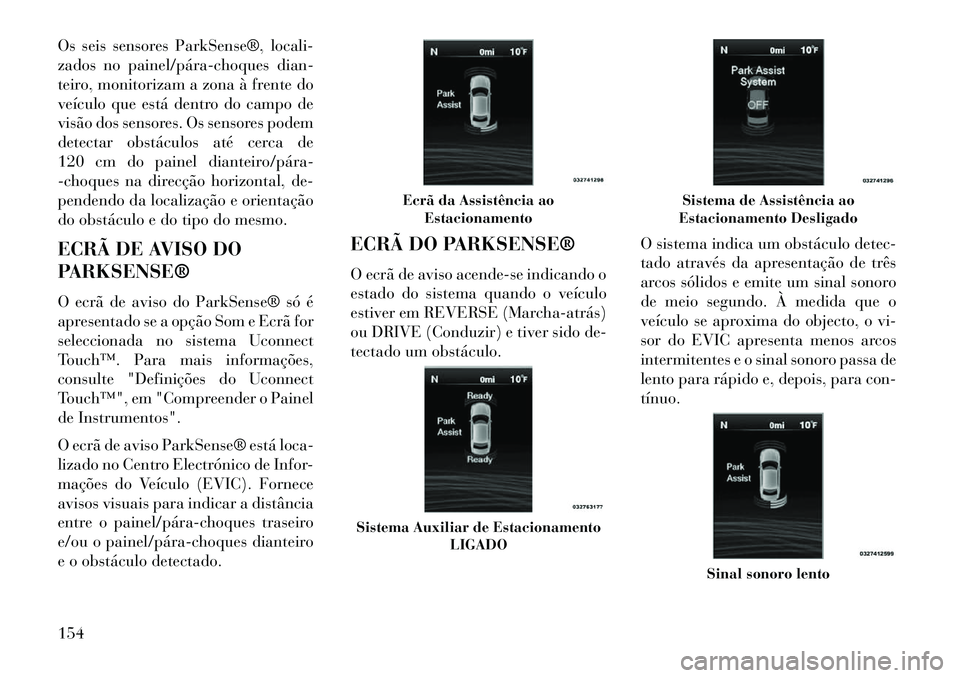 Lancia Thema 2013  Manual de Uso e Manutenção (in Portuguese) Os seis sensores ParkSense®, locali-
zados no painel/pára­choques dian-
teiro, monitorizam a zona à frente do
veículo que está dentro do campo de
visão dos sensores. Os sensores podem
detectar 