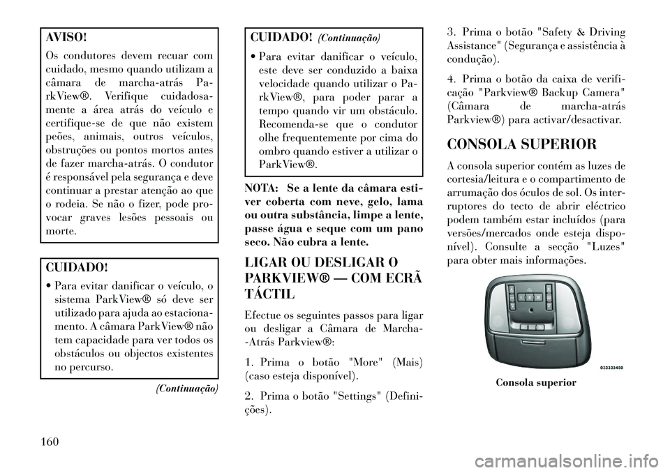 Lancia Thema 2013  Manual de Uso e Manutenção (in Portuguese) AVISO!
Os condutores devem recuar com
cuidado, mesmo quando utilizam a
câmara de marcha­atrás Pa-
rkView®. Verifique cuidadosa-
mente a área atrás do veículo e
certifique-se de que não existem