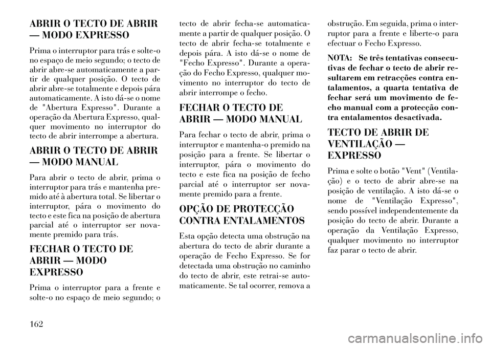 Lancia Thema 2013  Manual de Uso e Manutenção (in Portuguese) ABRIR O TECTO DE ABRIR
— MODO EXPRESSO
Prima o interruptor para trás e solte-o
no espaço de meio segundo; o tecto de
abrir abre-se automaticamente a par-
tir de qualquer posição. O tecto de
abri