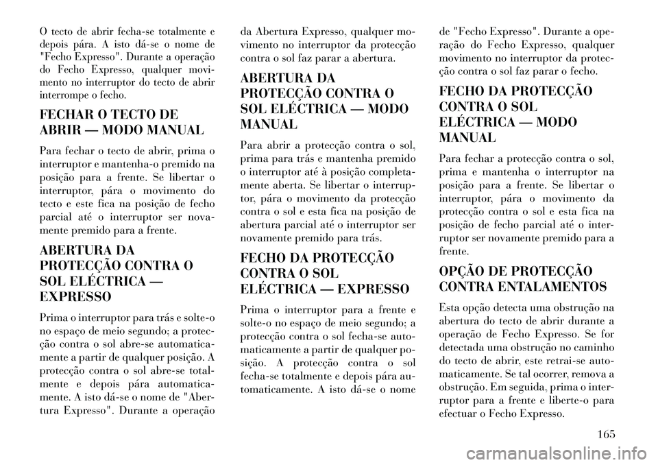 Lancia Thema 2013 Manual de Uso e Manutenção (in Portuguese) O tecto de abrir fecha-se totalmente e
depois pára. A isto dáse o nome de
"Fecho Expresso". Durante a operação
do Fecho Expresso, qualquer movi-
mento no interruptor do tecto de abrir
interrompe Lancia Thema 2013 Manual de Uso e Manutenção (in Portuguese) O tecto de abrir fecha-se totalmente e
depois pára. A isto dáse o nome de
"Fecho Expresso". Durante a operação
do Fecho Expresso, qualquer movi-
mento no interruptor do tecto de abrir
interrompe