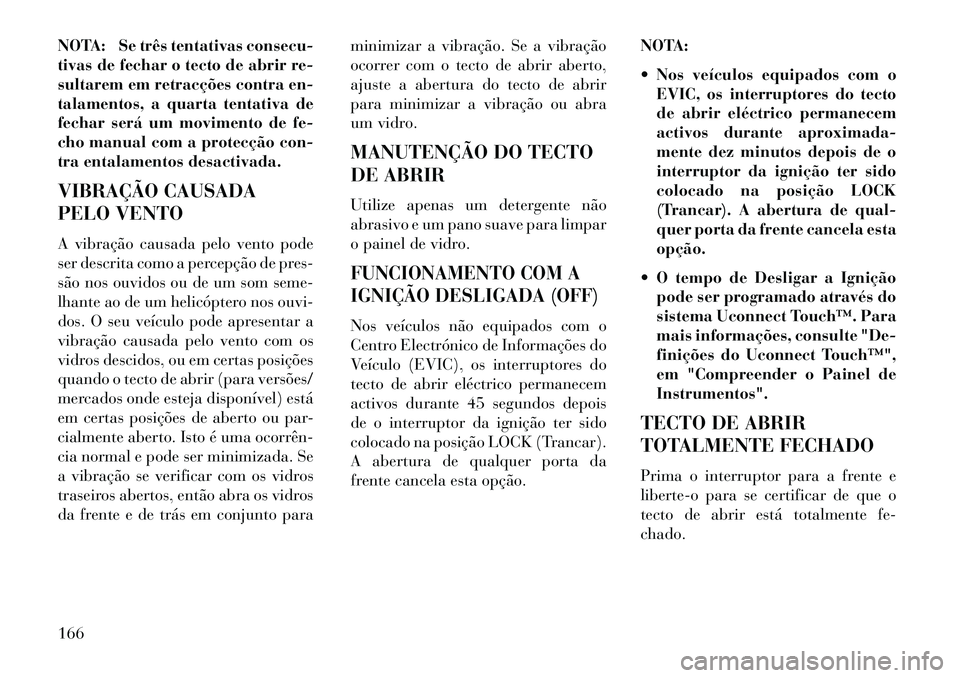Lancia Thema 2013 Manual de Uso e Manutenção (in Portuguese) NOTA: Se três tentativas consecu-
tivas de fechar o tecto de abrir re-
sultarem em retracções contra en-
talamentos, a quarta tentativa de
fechar será um movimento de fe-
cho manual com a protecç Lancia Thema 2013 Manual de Uso e Manutenção (in Portuguese) NOTA: Se três tentativas consecu-
tivas de fechar o tecto de abrir re-
sultarem em retracções contra en-
talamentos, a quarta tentativa de
fechar será um movimento de fe-
cho manual com a protecç