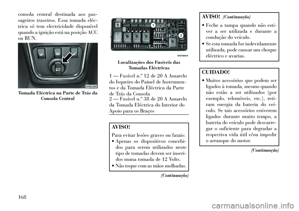 Lancia Thema 2013 Manual de Uso e Manutenção (in Portuguese) consola central destinada aos pas-
sageiros traseiros. Essa tomada eléc
trica só tem electricidade disponível
quando a ignição está na posição ACC
ou RUN.
AVISO!
Para evitar lesões graves o Lancia Thema 2013 Manual de Uso e Manutenção (in Portuguese) consola central destinada aos pas-
sageiros traseiros. Essa tomada eléc
trica só tem electricidade disponível
quando a ignição está na posição ACC
ou RUN.
AVISO!
Para evitar lesões graves o