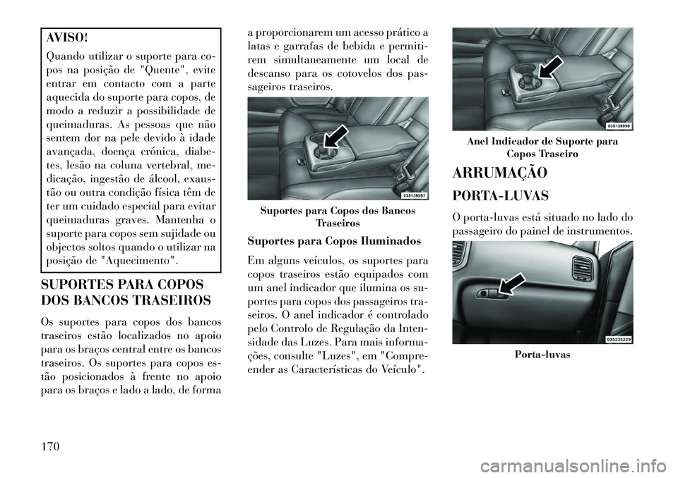 Lancia Thema 2013 Manual de Uso e Manutenção (in Portuguese) AVISO!
Quando utilizar o suporte para co-
pos na posição de "Quente", evite
entrar em contacto com a parte
aquecida do suporte para copos, de
modo a reduzir a possibilidade de
queimaduras. As pessoa Lancia Thema 2013 Manual de Uso e Manutenção (in Portuguese) AVISO!
Quando utilizar o suporte para co-
pos na posição de "Quente", evite
entrar em contacto com a parte
aquecida do suporte para copos, de
modo a reduzir a possibilidade de
queimaduras. As pessoa
