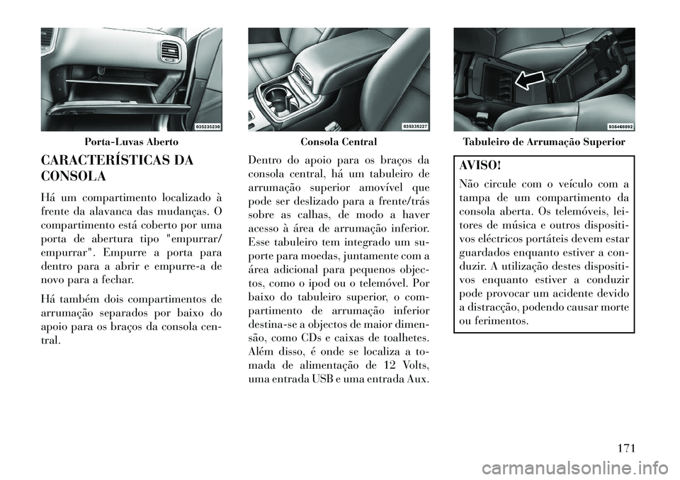 Lancia Thema 2013 Manual de Uso e Manutenção (in Portuguese) CARACTERÍSTICAS DA
CONSOLA
Há um compartimento localizado à
frente da alavanca das mudanças. O
compartimento está coberto por uma
porta de abertura tipo "empurrar/
empurrar". Empurre a porta para Lancia Thema 2013 Manual de Uso e Manutenção (in Portuguese) CARACTERÍSTICAS DA
CONSOLA
Há um compartimento localizado à
frente da alavanca das mudanças. O
compartimento está coberto por uma
porta de abertura tipo "empurrar/
empurrar". Empurre a porta para